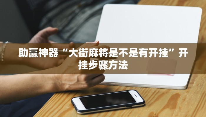 助赢神器“大街麻将是不是有开挂”开挂步骤方法 助赢神器“大街麻将是不是有开挂”开挂步骤方法