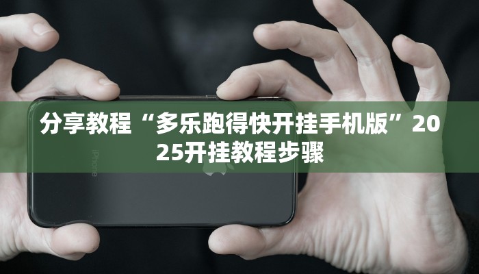 分享教程“多乐跑得快开挂手机版”2025开挂教程步骤