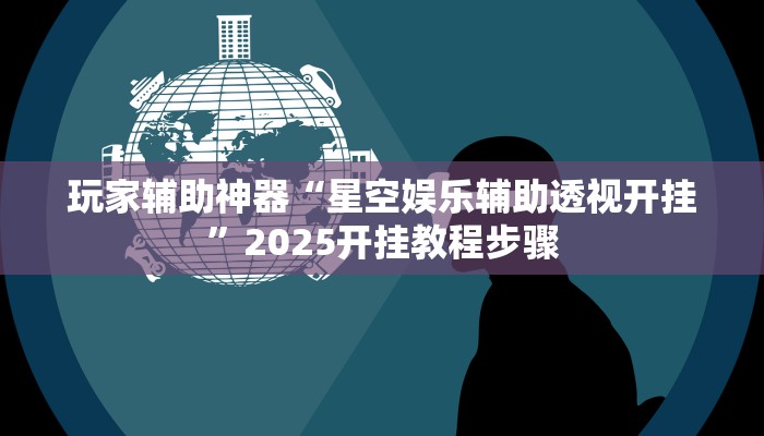 玩家辅助神器“星空娱乐辅助透视开挂”2025开挂教程步骤