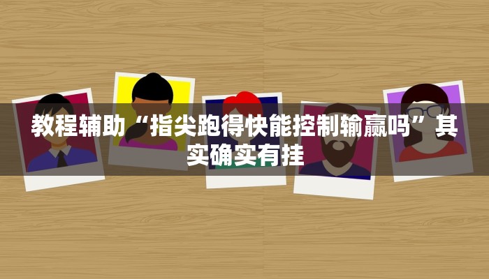 教程辅助“指尖跑得快能控制输赢吗”其实确实有挂