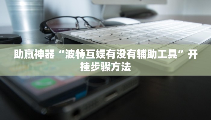 助赢神器“波特互娱有没有辅助工具”开挂步骤方法 助赢神器“波特互娱有没有辅助工具”开挂步骤方法
