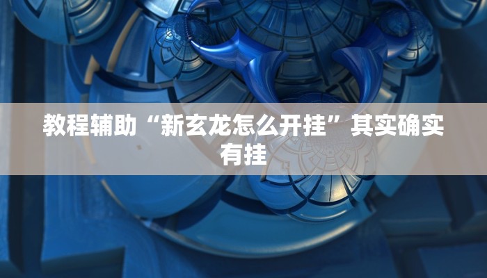 教程辅助“新玄龙怎么开挂”其实确实有挂