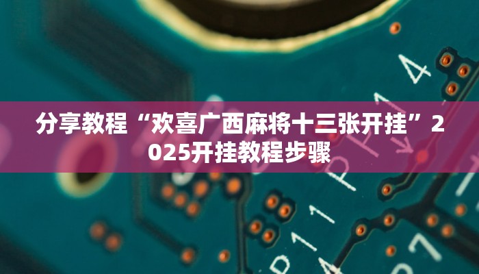 分享教程“欢喜广西麻将十三张开挂”2025开挂教程步骤