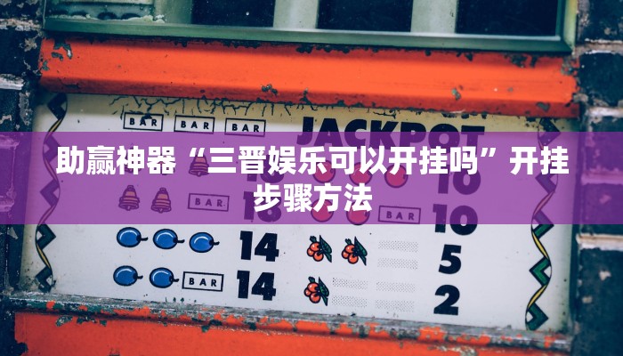 助赢神器“三晋娱乐可以开挂吗”开挂步骤方法