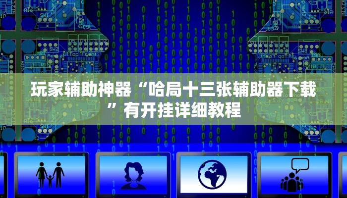 玩家辅助神器“哈局十三张辅助器下载”有开挂详细教程 玩家辅助神器“哈局十三张辅助器下载”有开挂详细教程