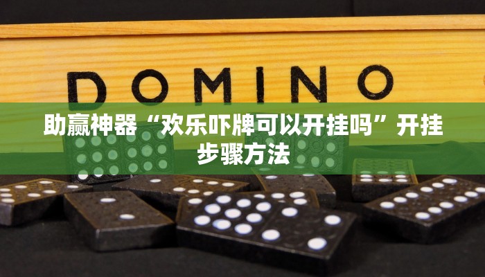 助赢神器“欢乐吓牌可以开挂吗”开挂步骤方法