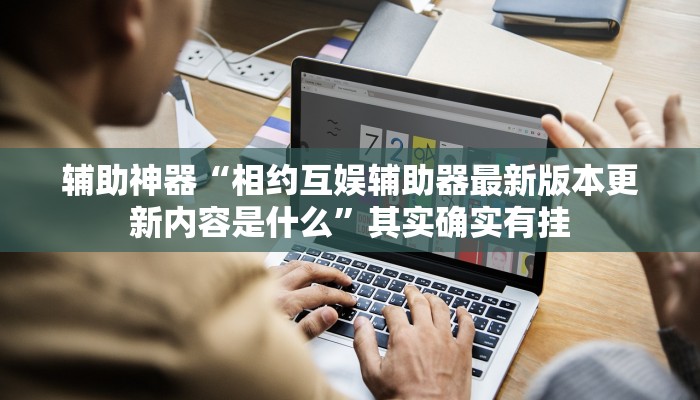 辅助神器“相约互娱辅助器最新版本更新内容是什么”其实确实有挂