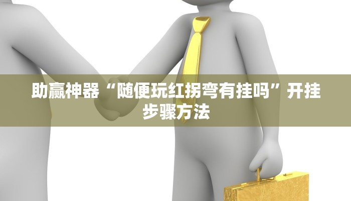 助赢神器“随便玩红拐弯有挂吗”开挂步骤方法