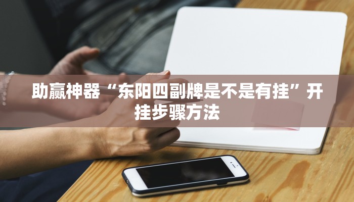 助赢神器“东阳四副牌是不是有挂”开挂步骤方法 助赢神器“东阳四副牌是不是有挂”开挂步骤方法