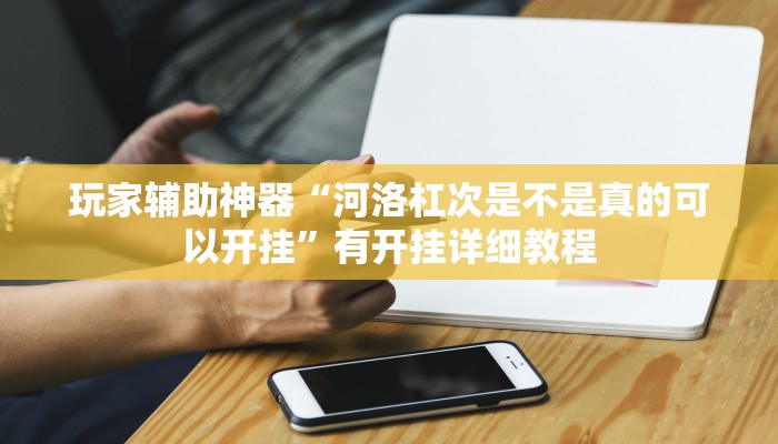 玩家辅助神器“河洛杠次是不是真的可以开挂”有开挂详细教程 玩家辅助神器“河洛杠次是不是真的可以开挂”有开挂详细教程