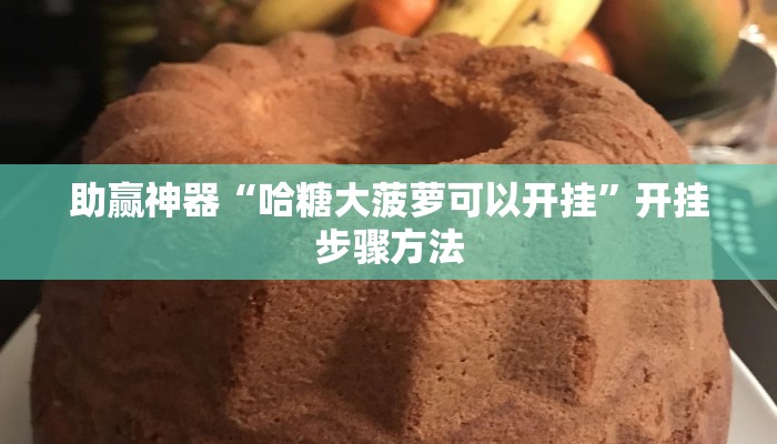 助赢神器“哈糖大菠萝可以开挂”开挂步骤方法 助赢神器“哈糖大菠萝可以开挂”开挂步骤方法