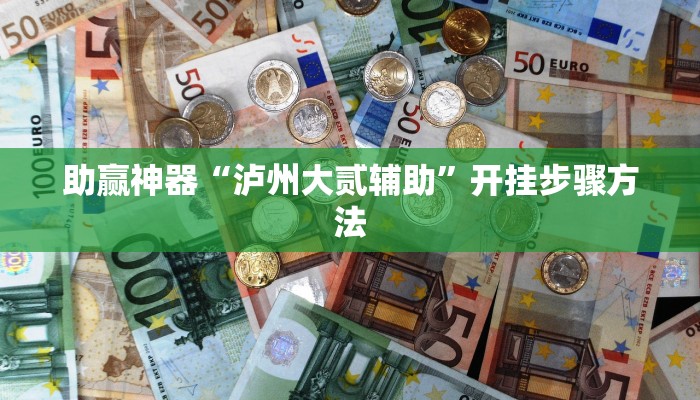 助赢神器“泸州大贰辅助”开挂步骤方法
