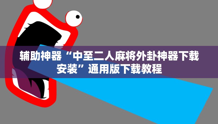辅助神器“中至二人麻将外卦神器下载安装”通用版下载教程