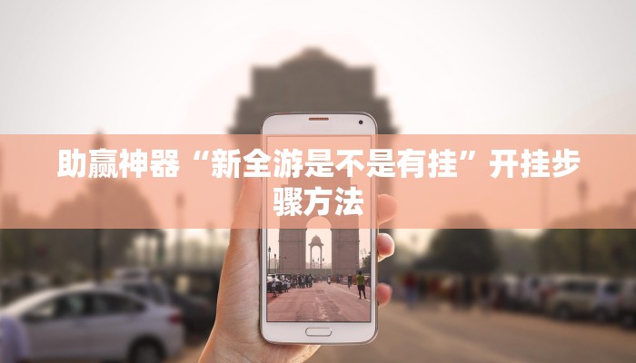 助赢神器“新全游是不是有挂”开挂步骤方法