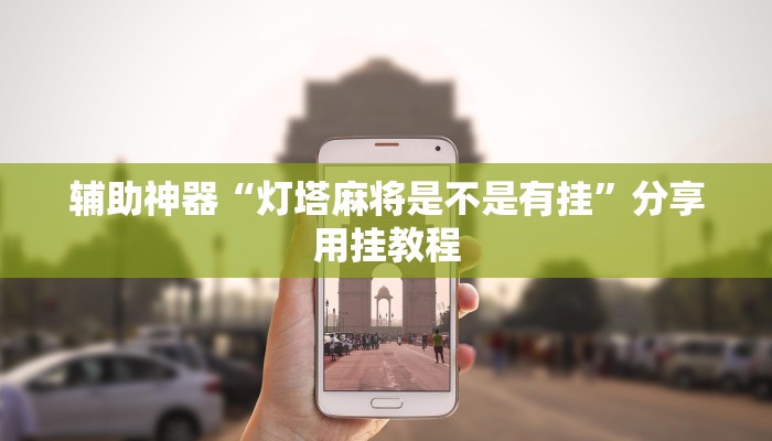 辅助神器“灯塔麻将是不是有挂”分享用挂教程 辅助神器“灯塔麻将是不是有挂”分享用挂教程