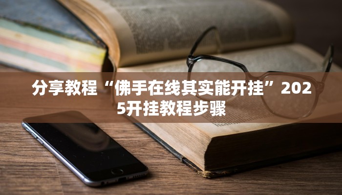 分享教程“佛手在线其实能开挂”2025开挂教程步骤