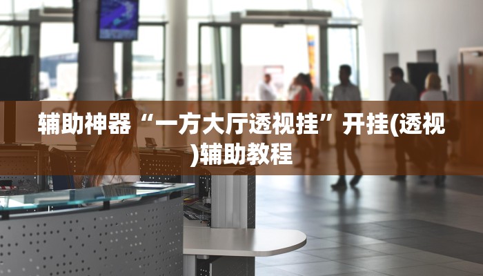 辅助神器“一方大厅透视挂”开挂(透视)辅助教程