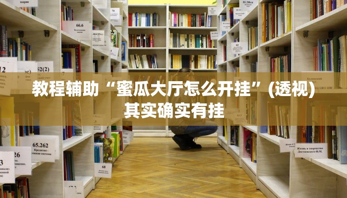 教程辅助“蜜瓜大厅怎么开挂”(透视)其实确实有挂
