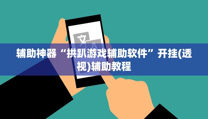 辅助神器“拱趴游戏辅助软件”开挂(透视)辅助教程