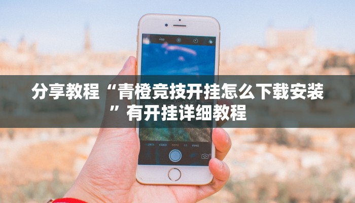 分享教程“青橙竞技开挂怎么下载安装”有开挂详细教程