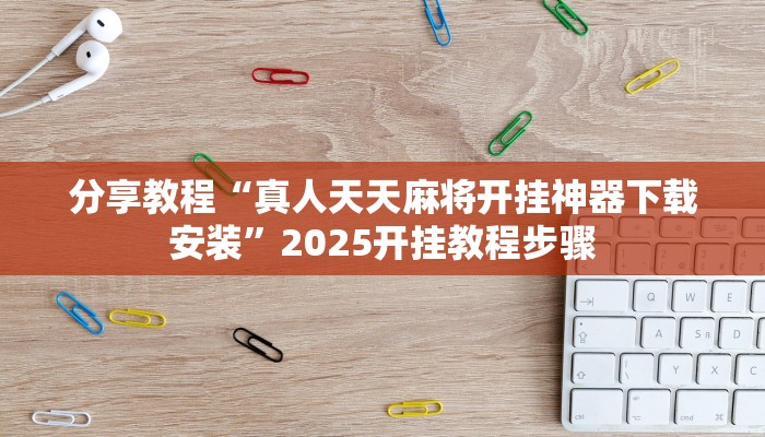 分享教程“真人天天麻将开挂神器下载安装”2025开挂教程步骤