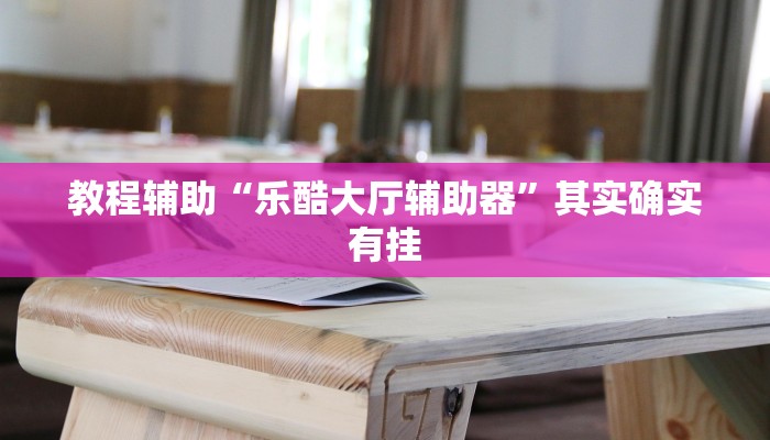 教程辅助“乐酷大厅辅助器”其实确实有挂