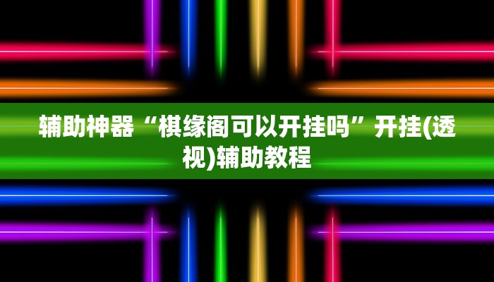 辅助神器“棋缘阁可以开挂吗”开挂(透视)辅助教程