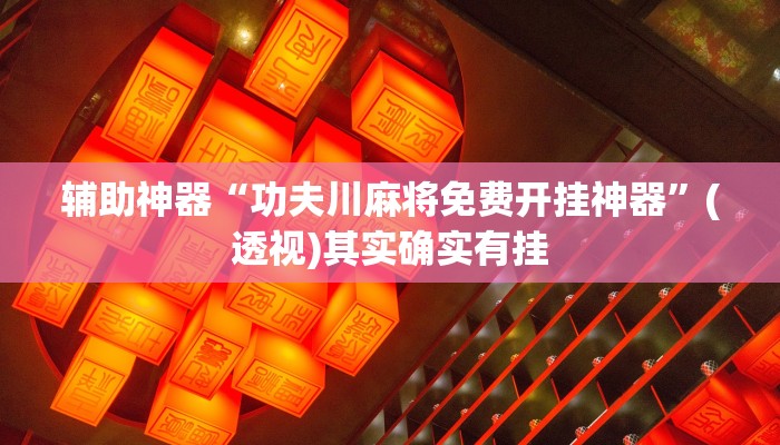 辅助神器“功夫川麻将免费开挂神器”(透视)其实确实有挂