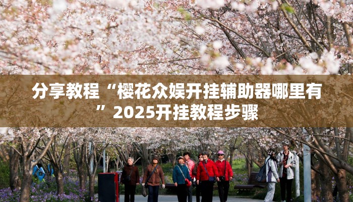 分享教程“樱花众娱开挂辅助器哪里有”2025开挂教程步骤