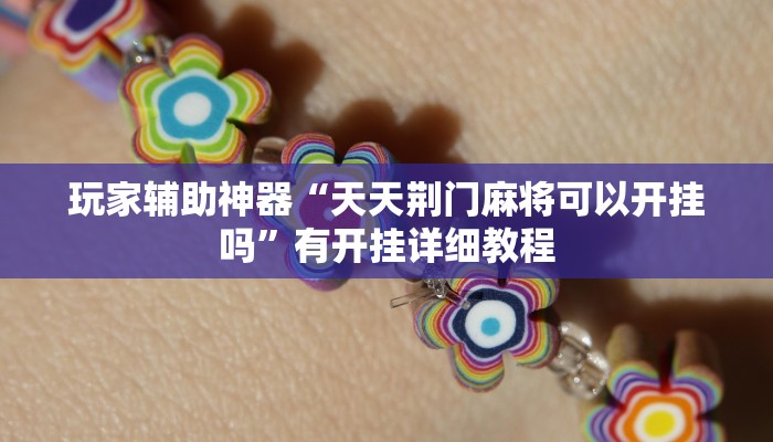 玩家辅助神器“天天荆门麻将可以开挂吗”有开挂详细教程