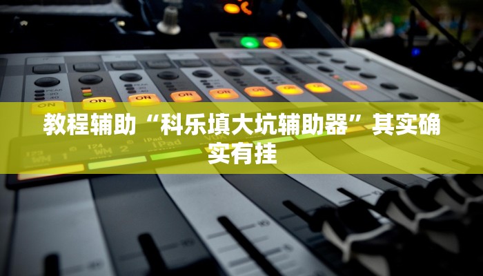 教程辅助“科乐填大坑辅助器”其实确实有挂