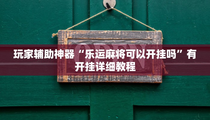 玩家辅助神器“乐运麻将可以开挂吗”有开挂详细教程
