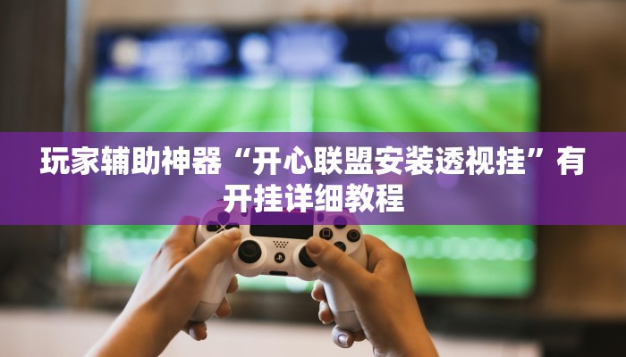 玩家辅助神器“开心联盟安装透视挂”有开挂详细教程 玩家辅助神器“开心联盟安装透视挂”有开挂详细教程