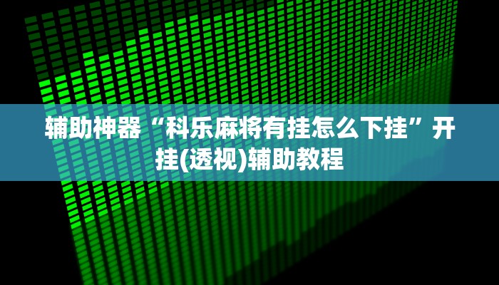 辅助神器“科乐麻将有挂怎么下挂”开挂(透视)辅助教程