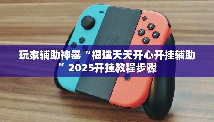 玩家辅助神器“福建天天开心开挂辅助”2025开挂教程步骤
