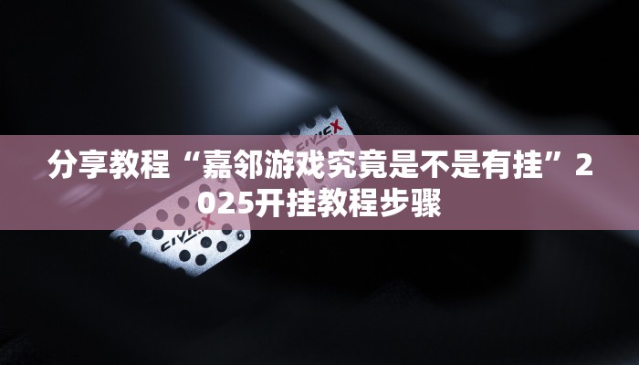 分享教程“嘉邻游戏究竟是不是有挂”2025开挂教程步骤