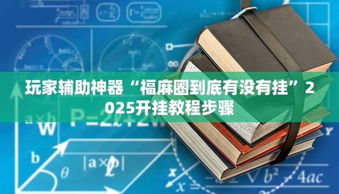 玩家辅助神器“福麻圈到底有没有挂”2025开挂教程步骤