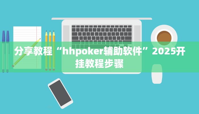 分享教程“hhpoker辅助软件”2025开挂教程步骤