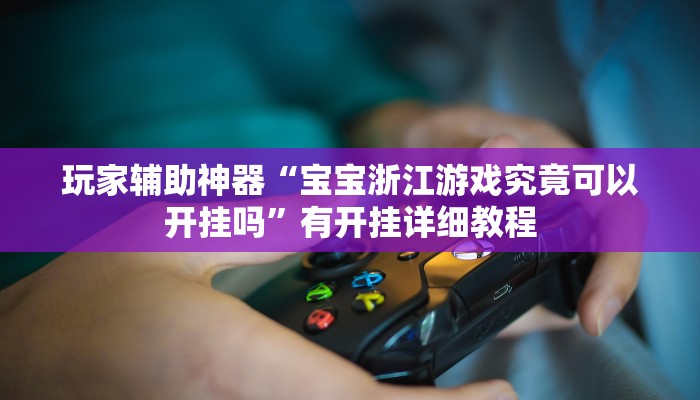玩家辅助神器“宝宝浙江游戏究竟可以开挂吗”有开挂详细教程