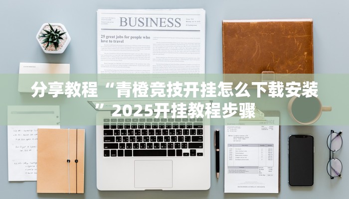 分享教程“青橙竞技开挂怎么下载安装”2025开挂教程步骤
