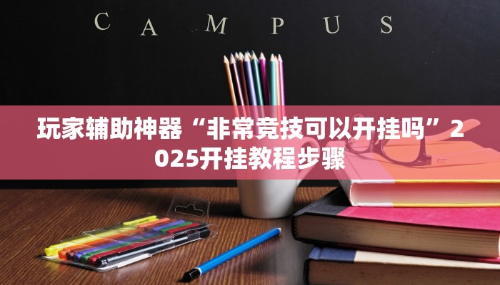 玩家辅助神器“非常竞技可以开挂吗”2025开挂教程步骤