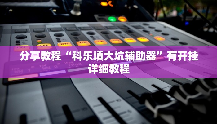 分享教程“科乐填大坑辅助器”有开挂详细教程