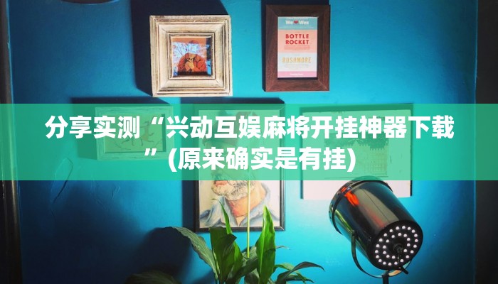 分享实测“兴动互娱麻将开挂神器下载”(原来确实是有挂)