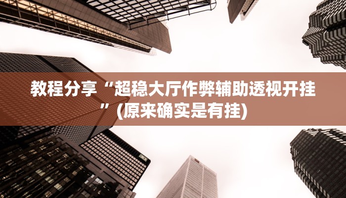 教程分享“超稳大厅作弊辅助透视开挂”(原来确实是有挂)