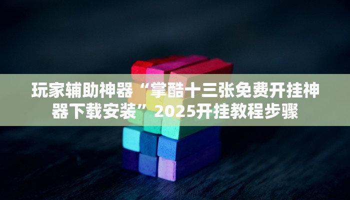 玩家辅助神器“掌酷十三张免费开挂神器下载安装”2025开挂教程步骤 玩家辅助神器“掌酷十三张免费开挂神器下载安装”2025开挂教程步骤