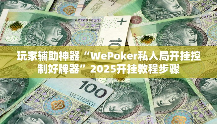 玩家辅助神器“WePoker私人局开挂控制好牌器”2025开挂教程步骤