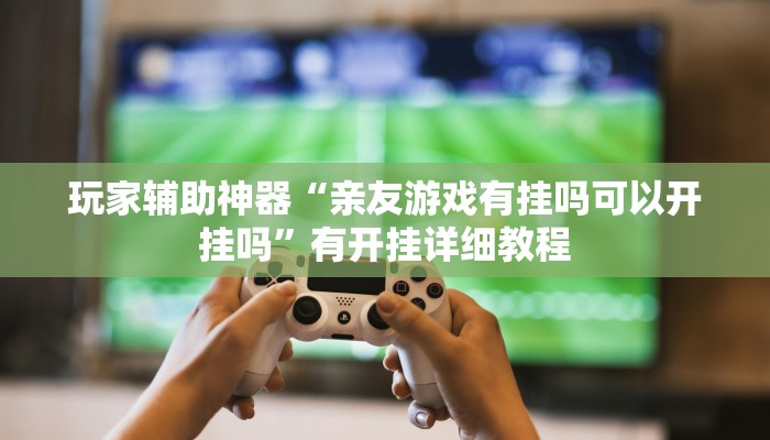 玩家辅助神器“亲友游戏有挂吗可以开挂吗”有开挂详细教程