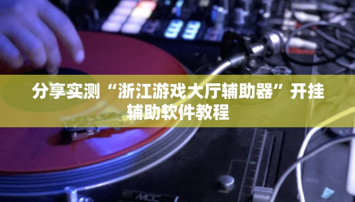 分享实测“浙江游戏大厅辅助器”开挂辅助软件教程