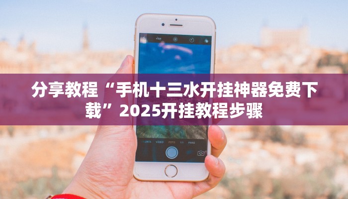 分享教程“手机十三水开挂神器免费下载”2025开挂教程步骤