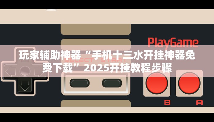 玩家辅助神器“手机十三水开挂神器免费下载”2025开挂教程步骤